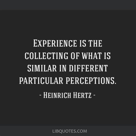 Experience is the collecting of what is similar in...