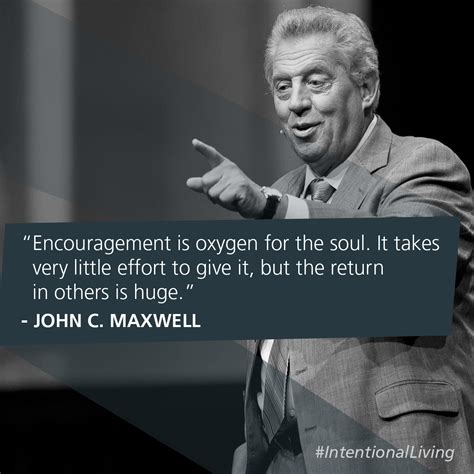 Encouragement is oxygen for the soul. It takes very little effort to give it, but the retur ...