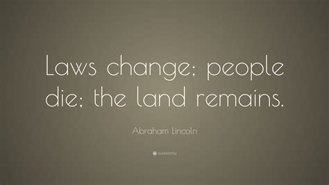 Abraham Lincoln Quote: “Laws change; people die; the land remains.”