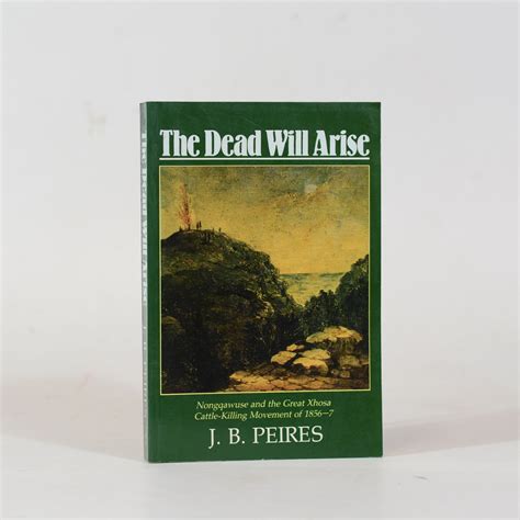 The Dead Will Arise. Nongqawuse and the Great Xhosa Cattle-Killing Movement of 1856-7. - Peires ...