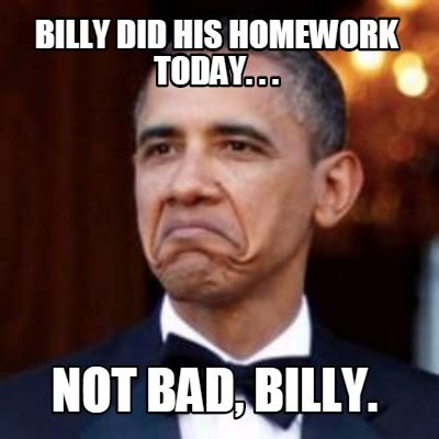 Meme Creator - Funny Billy Did his homework today. . . Not Bad, Billy ...