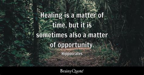 Healing is a matter of time, but it is sometimes also a matter of opportunity. - Hippocrates ...