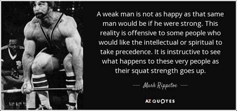 Mark Rippetoe quote: A weak man is not as happy as that same...