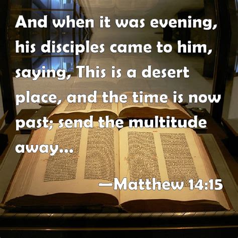 Matthew 14:15 And when it was evening, his disciples came to him ...