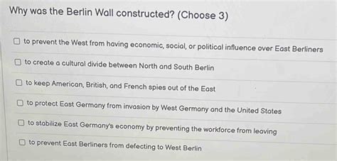 Solved: Why was the Berlin Wall constructed? (Choose 3) to prevent the West from having economic ...