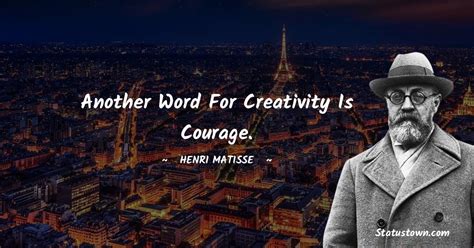 Another word for creativity is courage. - Henri Matisse quotes