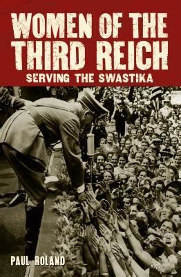 Nazi Women of the Third Reich: Serving the Swastika by Paul Roland | Goodreads