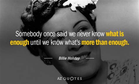 Billie Holiday quote: Somebody once said we never know what is enough until...