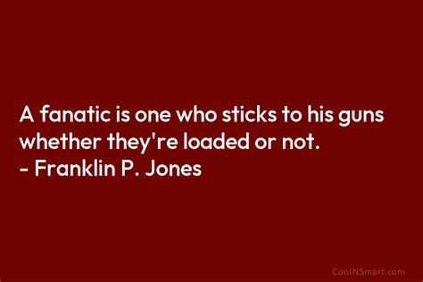 Franklin P. Jones Quote: A fanatic is one who sticks to his guns ...