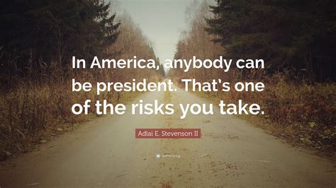 Adlai E. Stevenson II Quote: “In America, anybody can be president. That’s one of the risks you ...