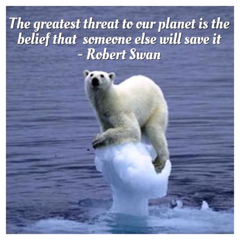 The greatest threat to our planet is the belief that someone else will ...