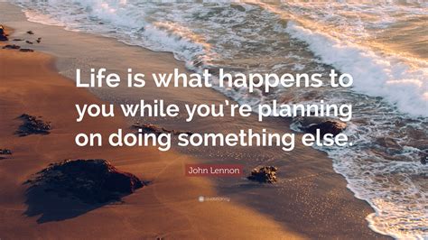 John Lennon Quote: “Life is what happens to you while you’re planning on doing something else.”