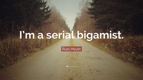 Russ Meyer Quote: “I’m a serial bigamist.”