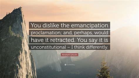 Abraham Lincoln Quote: “You dislike the emancipation proclamation; and ...