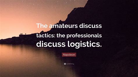 Napoleon Quote: “The amateurs discuss tactics: the professionals ...