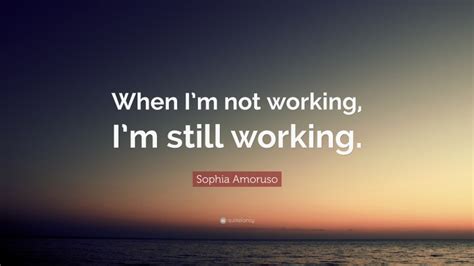 Sophia Amoruso Quote: “When I’m not working, I’m still working.”