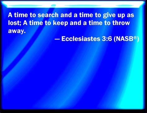 Ecclesiastes 3:6 A time to get, and a time to lose; a time to keep, and a time to cast away;