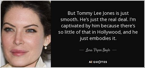 Lara Flynn Boyle quote: But Tommy Lee Jones is just smooth. He's just ...