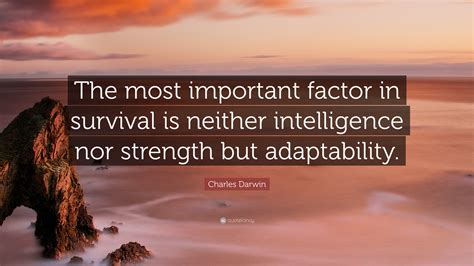 Charles Darwin Quote: “The most important factor in survival is neither intelligence nor ...