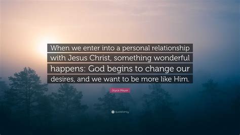 Joyce Meyer Quote: “When we enter into a personal relationship with Jesus Christ, something ...