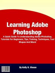 Learning Adobe Photoshop: A Quick Guide To Understanding Adobe Photoshop, Tutorials For ...