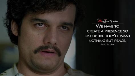 #PabloEscobar: We have to create a presence so disruptive they’ll want nothing but peace. More ...