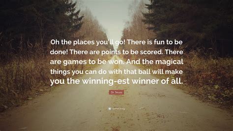 Dr. Seuss Quote: “Oh the places you’ll go! There is fun to be done! There are points to be ...