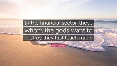 Niall Ferguson Quote: “In the financial sector, those whom the gods ...