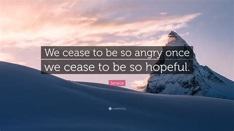 Seneca Quote: “We cease to be so angry once we cease to be so hopeful.”