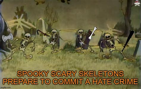 SPOOKY SCARY SKELETONS COMMIT A HATE CRIME - Imgflip