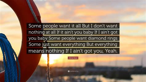 Alicia Keys Quote: “Some people want it all But I don’t want nothing at all If it ain’t you baby ...