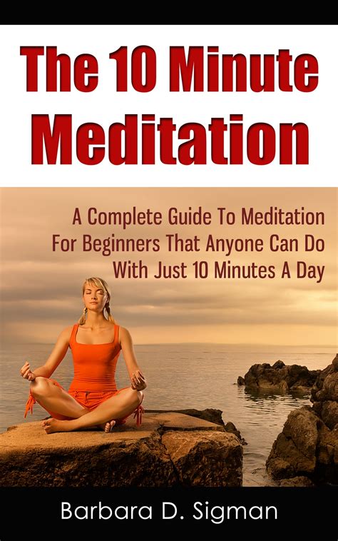 The 10 Minute Meditation: A Complete Guide To Meditation For Beginners That Anyone Can Do With ...