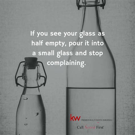 If you see your glass as half empty, pour it into a small glass and ...