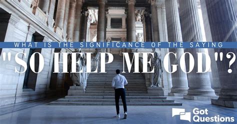 What is the significance of the saying “so help me God”? | GotQuestions.org