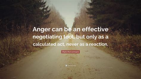 Mark McCormack Quote: “Anger can be an effective negotiating tool, but ...