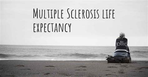 What is the life expectancy of someone with Multiple Sclerosis?