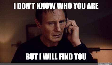 Meme: "I DON'T KNOW WHO YOU ARE BUT I WILL FIND YOU" - All Templates ...