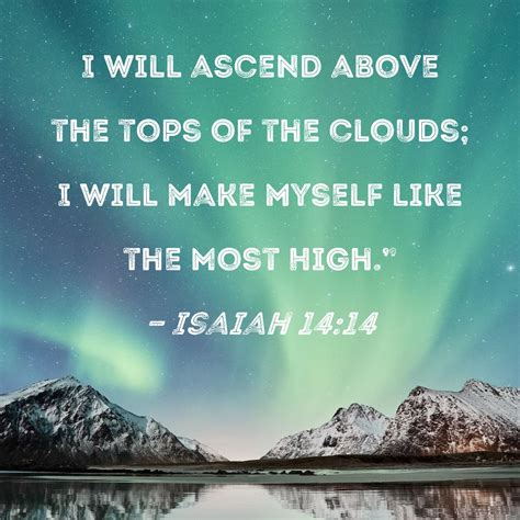 Isaiah 14:14 I will ascend above the tops of the clouds; I will make myself like the Most High."