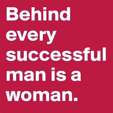 Behind every successful man is a woman. - Post by collinpriest on Boldomatic