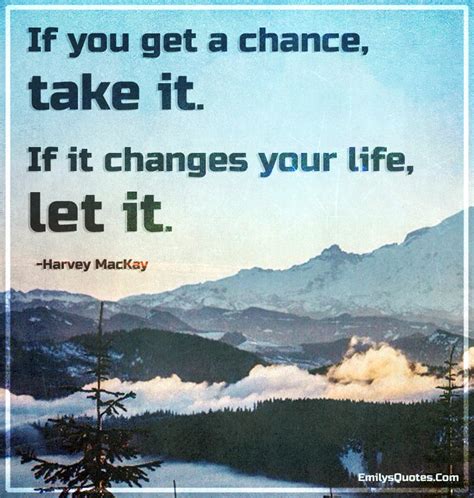 If you get a chance, take it. If it changes your life, let it | Popular inspirational quotes at ...