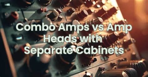 Combo Amps vs Amp Heads with Separate Cabinets - All For Turntables