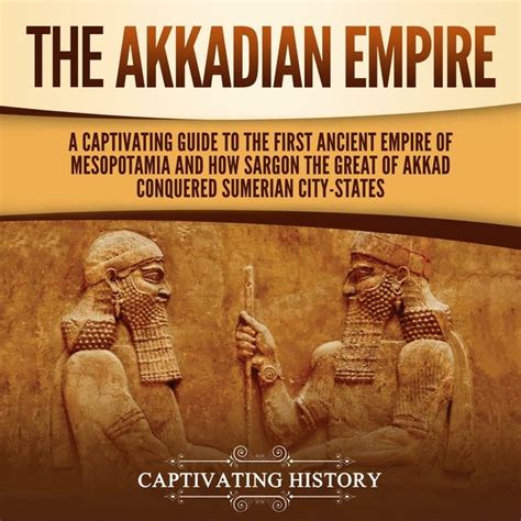 The Akkadian Empire: A Captivating Guide to the First Ancient Empire of Mesopotamia and How ...