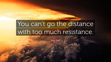 Billy Joel Quote: “You can’t go the distance with too much resistance.”