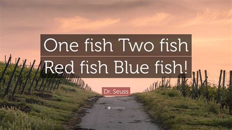 Dr. Seuss Quote: “One fish Two fish Red fish Blue fish!”