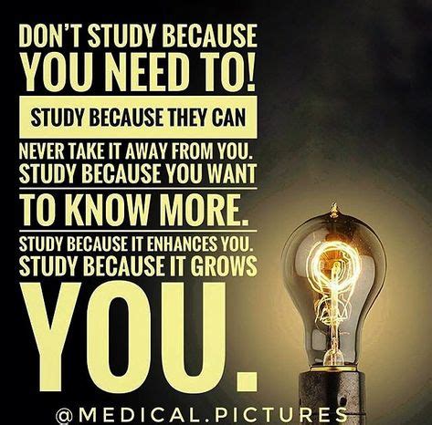 Don’t study because you need to. Study because they can never take it away from you. Study ...