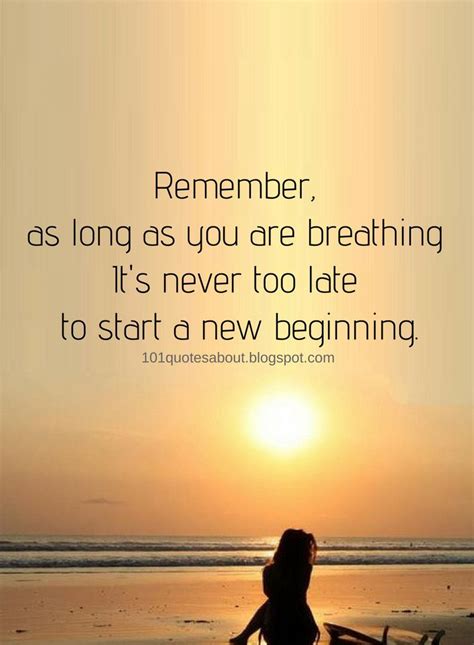 Inspirational Quotes Remember, as long as you are breathing It's never too late to start a new ...