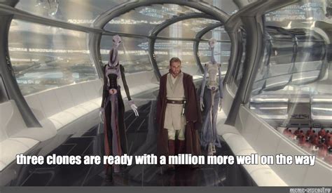 Meme: "three clones are ready with a million more well on the way" - All Templates - Meme ...