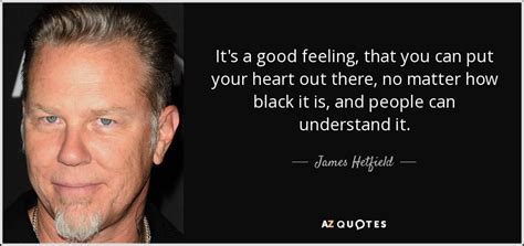 James Hetfield quote: It's a good feeling, that you can put your heart...