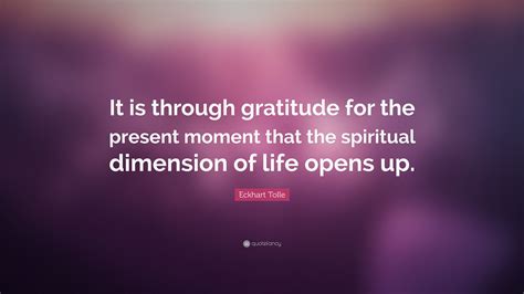 Eckhart Tolle Quote: “It is through gratitude for the present moment ...