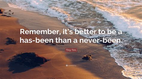 Tiny Tim Quote: “Remember, it’s better to be a has-been than a never-been.”